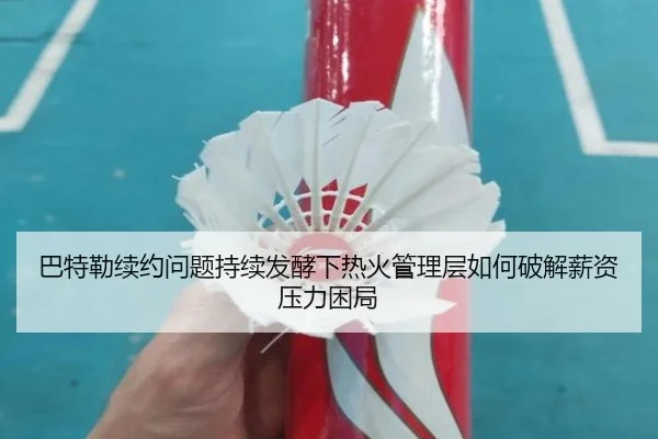 巴特勒续约问题持续发酵下热火管理层如何破解薪资压力困局
